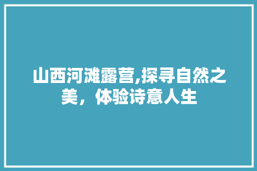 山西河滩露营,探寻自然之美，体验诗意人生