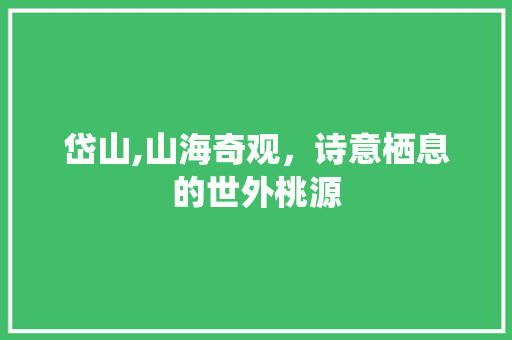 岱山,山海奇观，诗意栖息的世外桃源