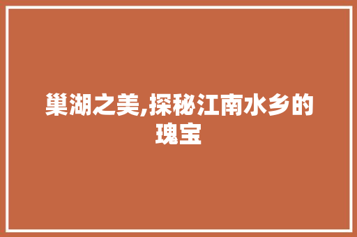 巢湖之美,探秘江南水乡的瑰宝