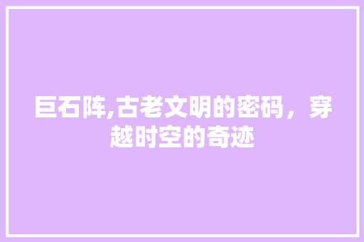 巨石阵,古老文明的密码，穿越时空的奇迹