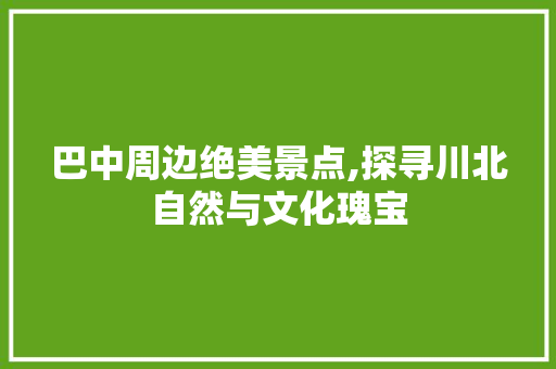 巴中周边绝美景点,探寻川北自然与文化瑰宝