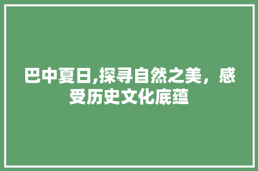 巴中夏日,探寻自然之美，感受历史文化底蕴