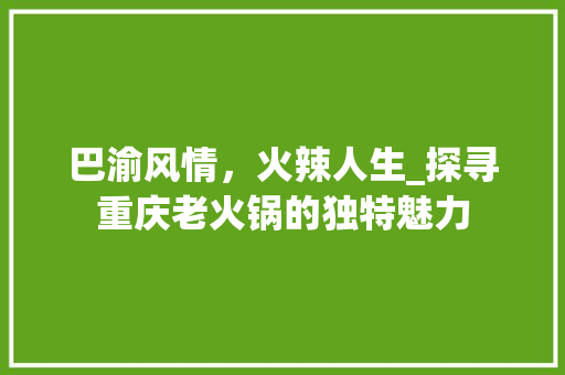 巴渝风情，火辣人生_探寻重庆老火锅的独特魅力