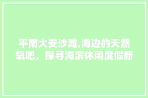 平南大安沙滩,海边的天然氧吧，探寻海滨休闲度假新地标