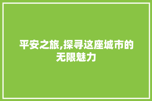 平安之旅,探寻这座城市的无限魅力