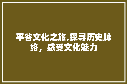 平谷文化之旅,探寻历史脉络，感受文化魅力