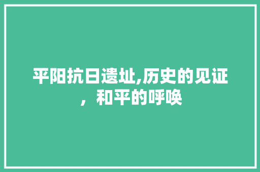 平阳抗日遗址,历史的见证，和平的呼唤