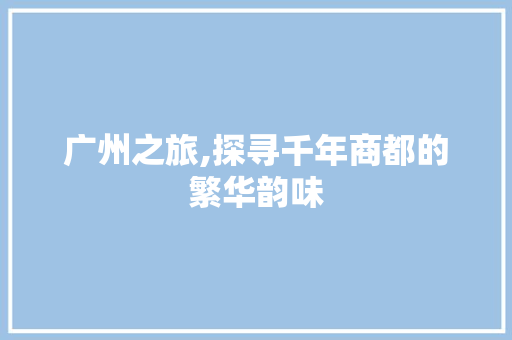 广州之旅,探寻千年商都的繁华韵味