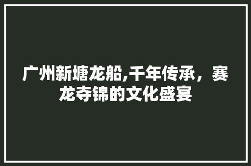 广州新塘龙船,千年传承，赛龙夺锦的文化盛宴