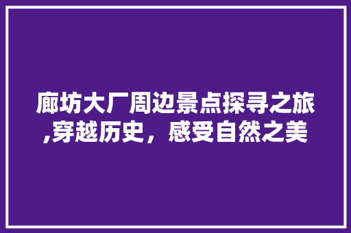 廊坊大厂周边景点探寻之旅,穿越历史，感受自然之美