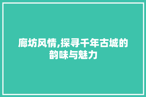 廊坊风情,探寻千年古城的韵味与魅力