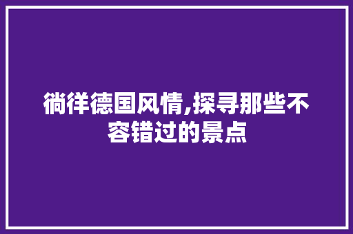 徜徉德国风情,探寻那些不容错过的景点