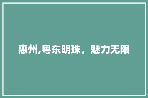 惠州,粤东明珠，魅力无限