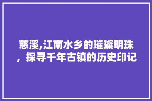 慈溪,江南水乡的璀璨明珠，探寻千年古镇的历史印记