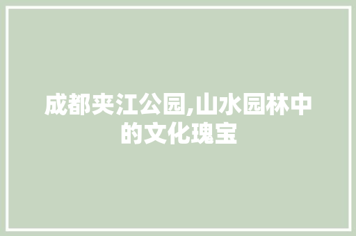 成都夹江公园,山水园林中的文化瑰宝