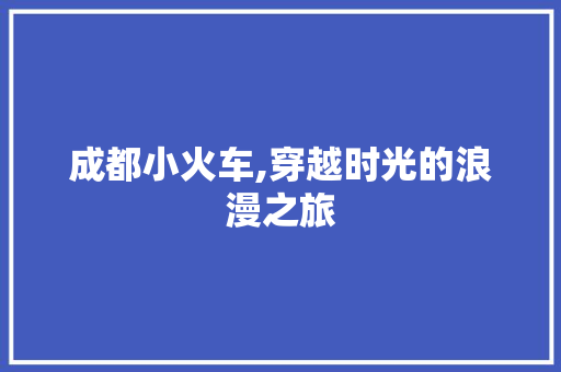 成都小火车,穿越时光的浪漫之旅