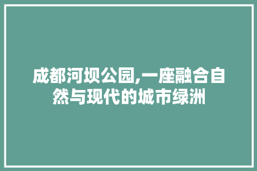 成都河坝公园,一座融合自然与现代的城市绿洲