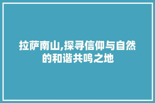 拉萨南山,探寻信仰与自然的和谐共鸣之地