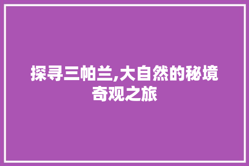 探寻三帕兰,大自然的秘境奇观之旅