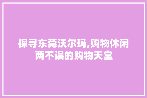 探寻东莞沃尔玛,购物休闲两不误的购物天堂