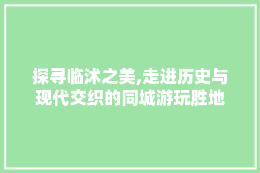 探寻临沭之美,走进历史与现代交织的同城游玩胜地