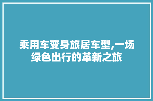 乘用车变身旅居车型,一场绿色出行的革新之旅