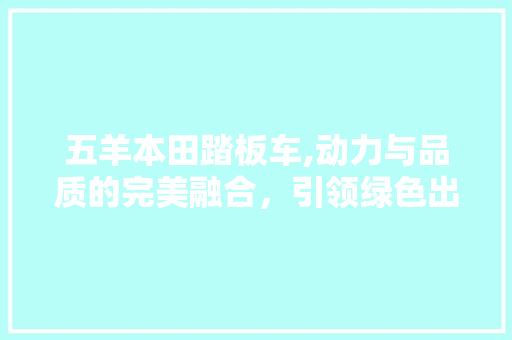 五羊本田踏板车,动力与品质的完美融合，引领绿色出行新潮流