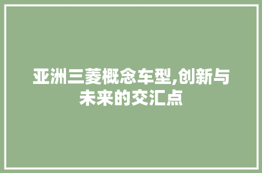 亚洲三菱概念车型,创新与未来的交汇点