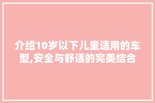 介绍10岁以下儿童适用的车型,安全与舒适的完美结合