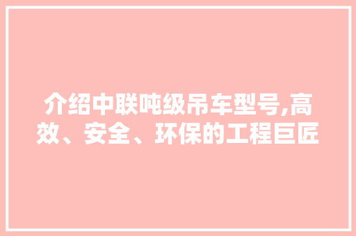 介绍中联吨级吊车型号,高效、安全、环保的工程巨匠