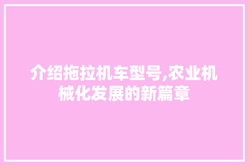 介绍拖拉机车型号,农业机械化发展的新篇章