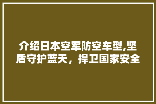 介绍日本空军防空车型,坚盾守护蓝天，捍卫国家安全