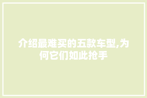 介绍最难买的五款车型,为何它们如此抢手