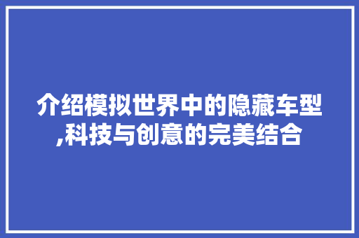 介绍模拟世界中的隐藏车型,科技与创意的完美结合