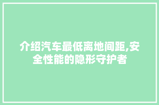 介绍汽车最低离地间距,安全性能的隐形守护者