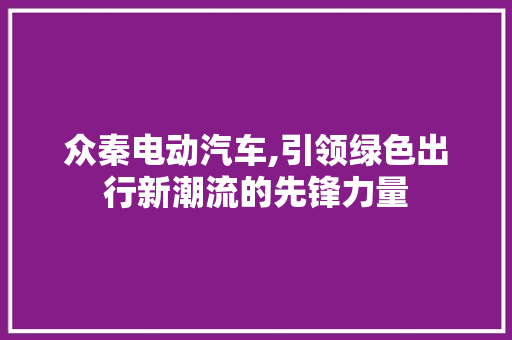 众秦电动汽车,引领绿色出行新潮流的先锋力量