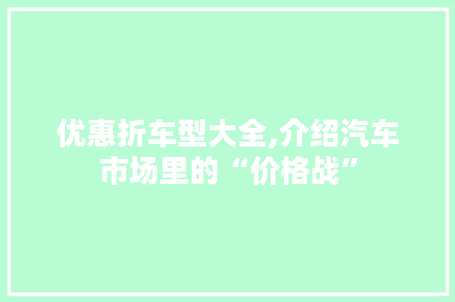 优惠折车型大全,介绍汽车市场里的“价格战”