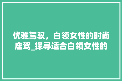 优雅驾驭，白领女性的时尚座驾_探寻适合白领女性的车型