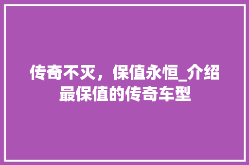 传奇不灭，保值永恒_介绍最保值的传奇车型