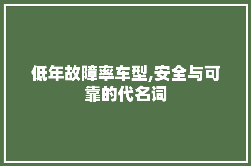 低年故障率车型,安全与可靠的代名词