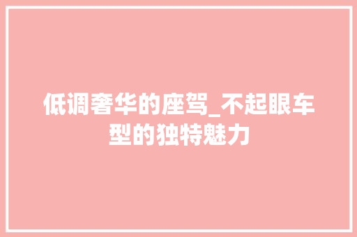 低调奢华的座驾_不起眼车型的独特魅力