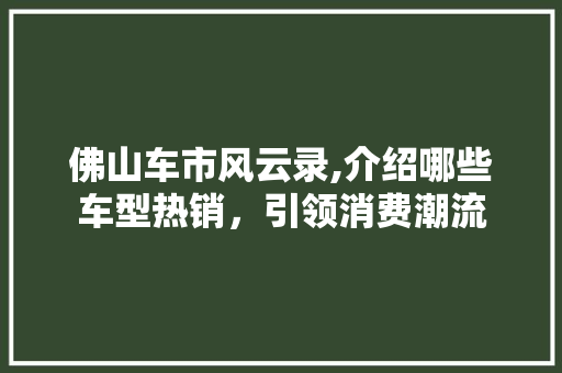 佛山车市风云录,介绍哪些车型热销，引领消费潮流