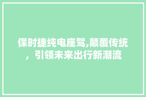 保时捷纯电座驾,颠覆传统，引领未来出行新潮流