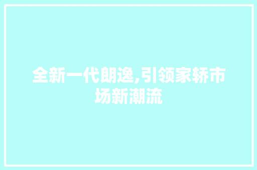 全新一代朗逸,引领家轿市场新潮流