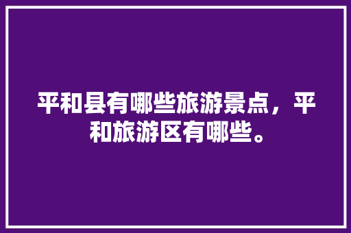 平和县有哪些旅游景点，平和旅游区有哪些。