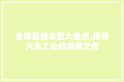 全球最佳车型大盘点,探寻汽车工业的巅峰之作