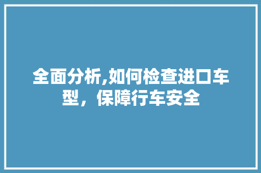 全面分析,如何检查进口车型，保障行车安全