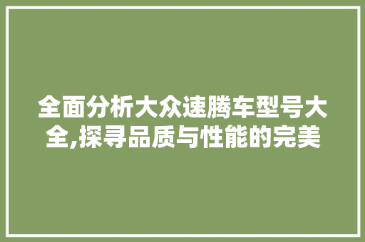 全面分析大众速腾车型号大全,探寻品质与性能的完美结合