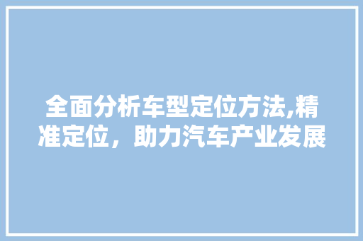 全面分析车型定位方法,精准定位，助力汽车产业发展