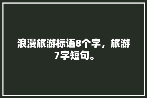 浪漫旅游标语8个字，旅游7字短句。